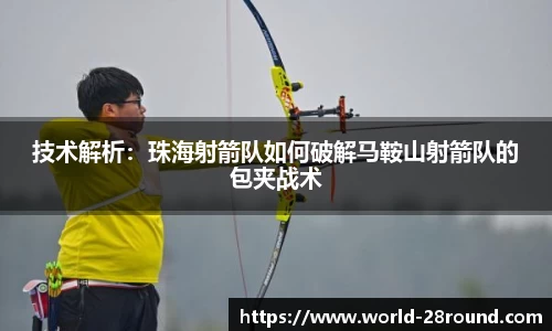 技术解析:珠海射箭队如何破解马鞍山射箭队的包夹战术
