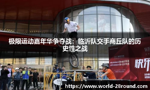 极限运动嘉年华争夺战:临沂队交手商丘队的历史性之战