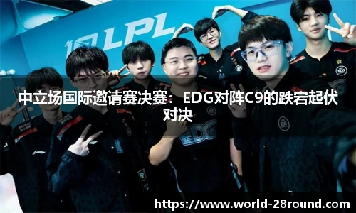 中立场国际邀请赛决赛:EDG对阵C9的跌宕起伏对决