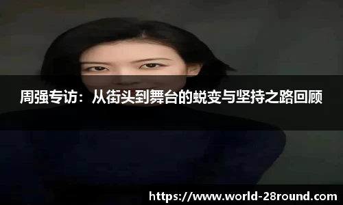 周强专访：从街头到舞台的蜕变与坚持之路回顾